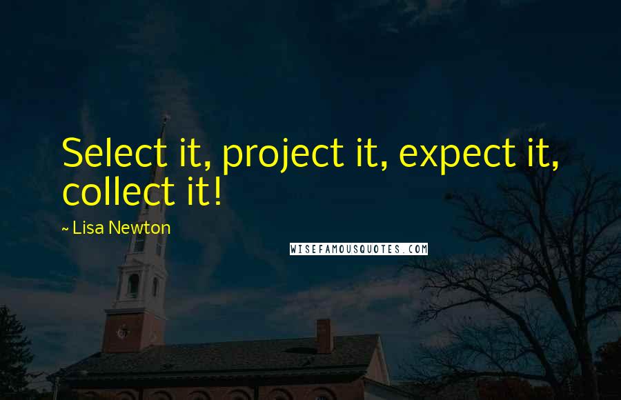 Lisa Newton Quotes: Select it, project it, expect it, collect it!