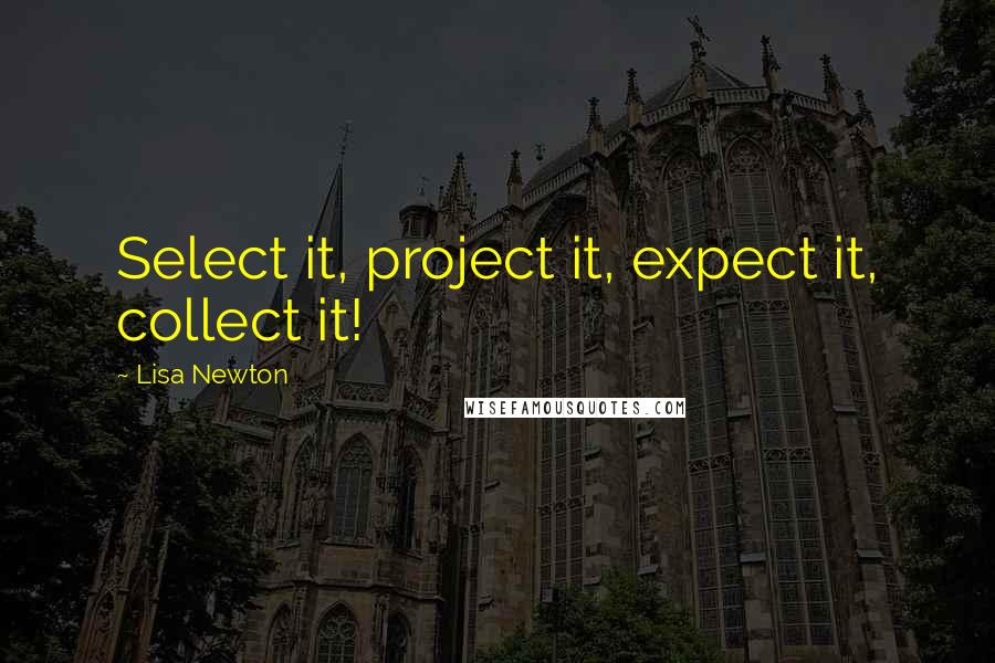 Lisa Newton Quotes: Select it, project it, expect it, collect it!