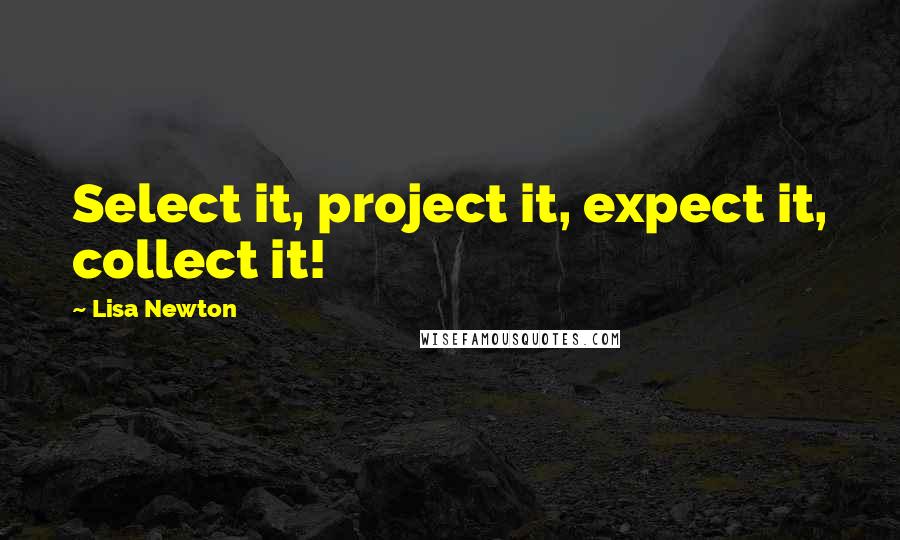 Lisa Newton Quotes: Select it, project it, expect it, collect it!