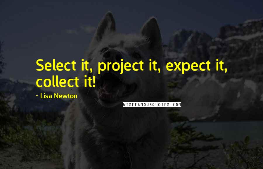 Lisa Newton Quotes: Select it, project it, expect it, collect it!