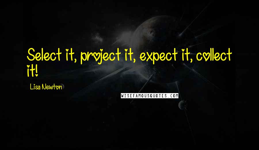 Lisa Newton Quotes: Select it, project it, expect it, collect it!