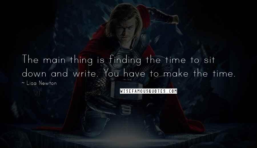 Lisa Newton Quotes: The main thing is finding the time to sit down and write. You have to make the time.