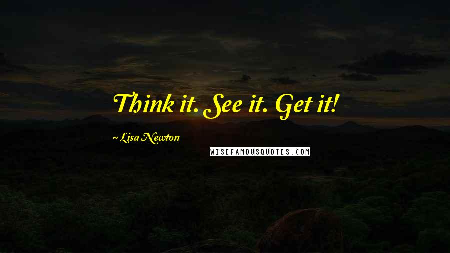 Lisa Newton Quotes: Think it. See it. Get it!