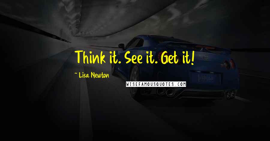 Lisa Newton Quotes: Think it. See it. Get it!