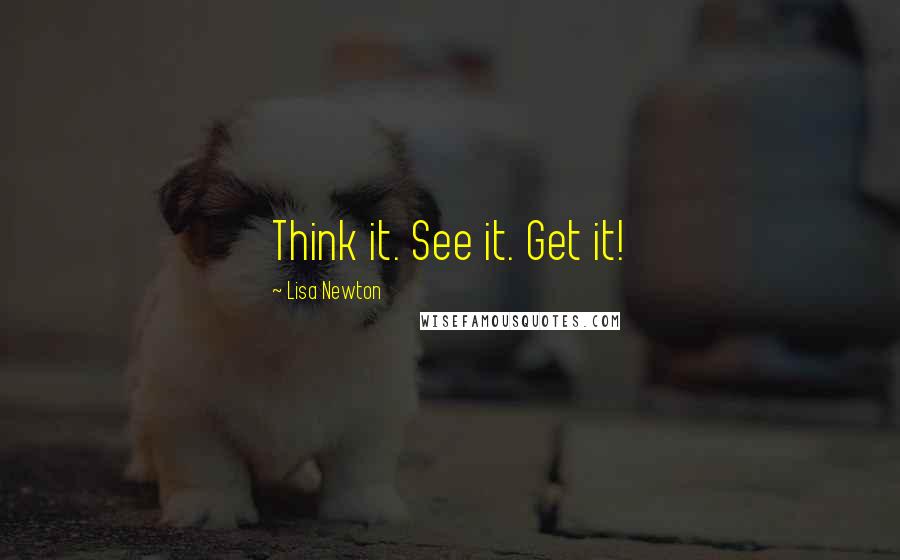 Lisa Newton Quotes: Think it. See it. Get it!