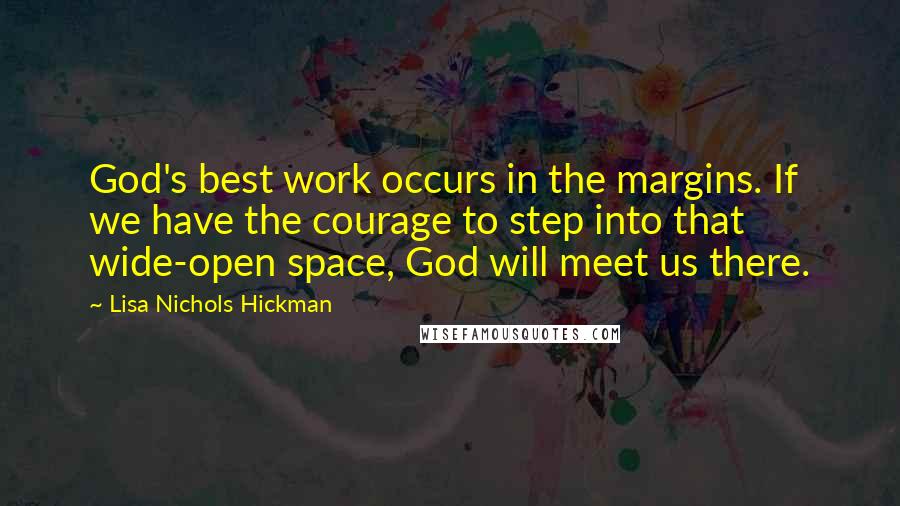 Lisa Nichols Hickman Quotes: God's best work occurs in the margins. If we have the courage to step into that wide-open space, God will meet us there.