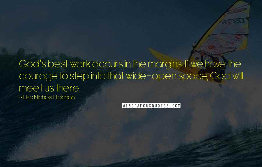 Lisa Nichols Hickman Quotes: God's best work occurs in the margins. If we have the courage to step into that wide-open space, God will meet us there.