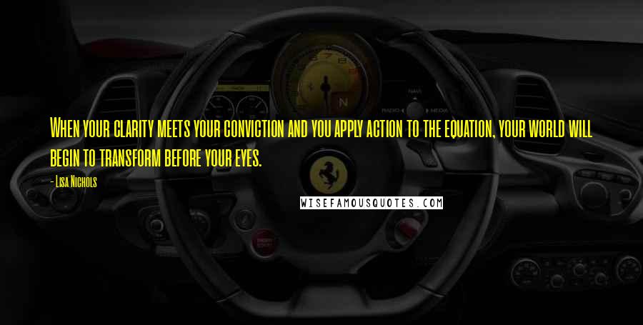 Lisa Nichols Quotes: When your clarity meets your conviction and you apply action to the equation, your world will begin to transform before your eyes.