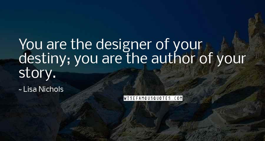 Lisa Nichols Quotes: You are the designer of your destiny; you are the author of your story.