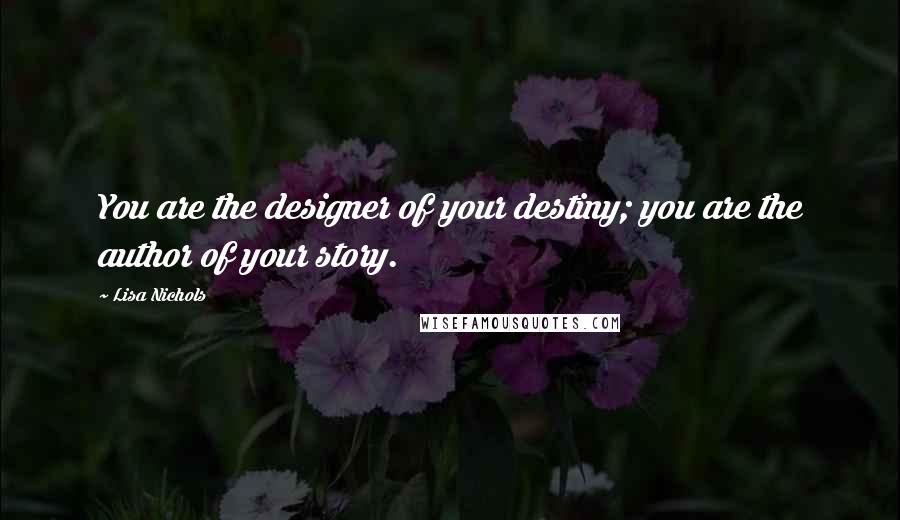 Lisa Nichols Quotes: You are the designer of your destiny; you are the author of your story.