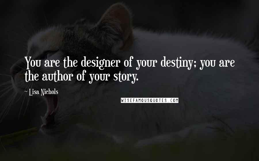 Lisa Nichols Quotes: You are the designer of your destiny; you are the author of your story.