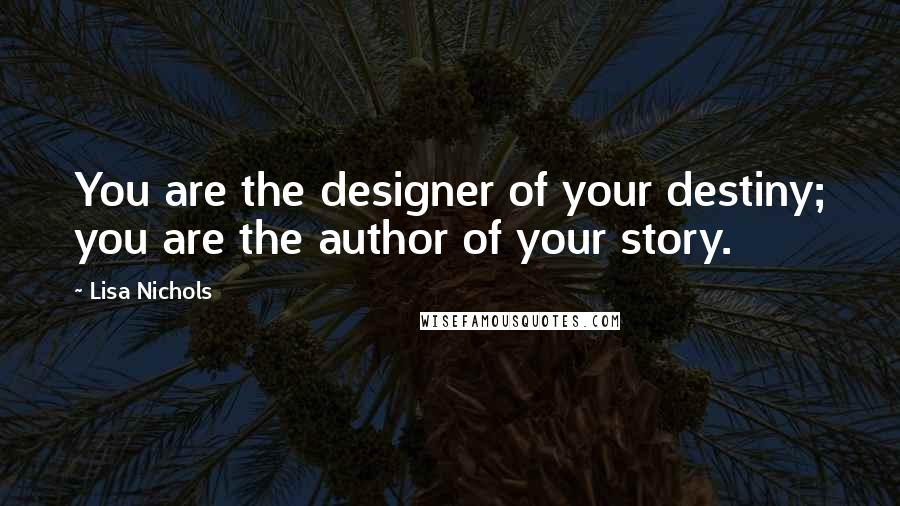 Lisa Nichols Quotes: You are the designer of your destiny; you are the author of your story.