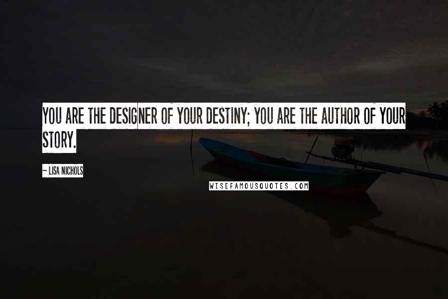 Lisa Nichols Quotes: You are the designer of your destiny; you are the author of your story.