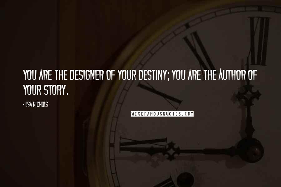 Lisa Nichols Quotes: You are the designer of your destiny; you are the author of your story.