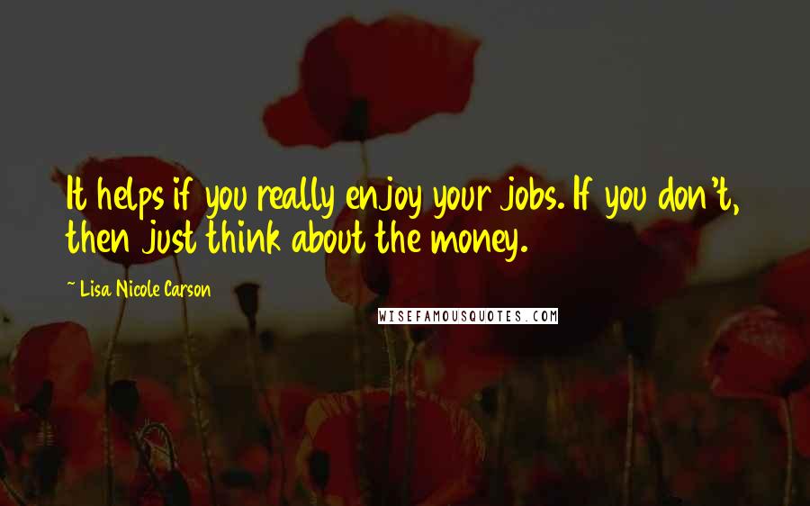 Lisa Nicole Carson Quotes: It helps if you really enjoy your jobs. If you don't, then just think about the money.