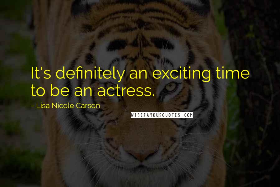 Lisa Nicole Carson Quotes: It's definitely an exciting time to be an actress.