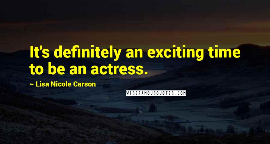 Lisa Nicole Carson Quotes: It's definitely an exciting time to be an actress.