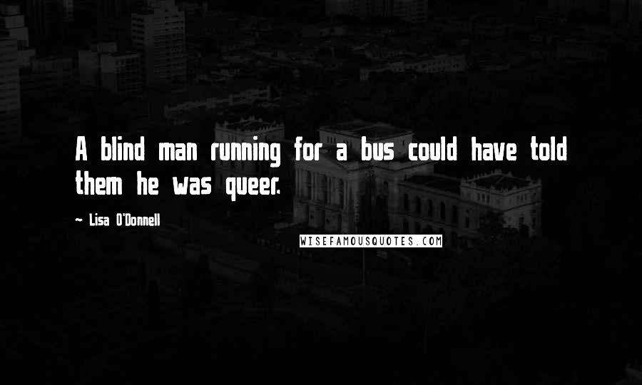 Lisa O'Donnell Quotes: A blind man running for a bus could have told them he was queer.