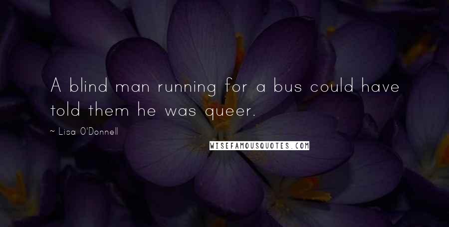 Lisa O'Donnell Quotes: A blind man running for a bus could have told them he was queer.