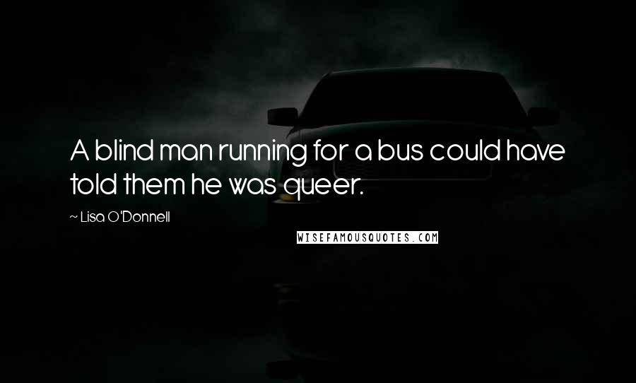 Lisa O'Donnell Quotes: A blind man running for a bus could have told them he was queer.