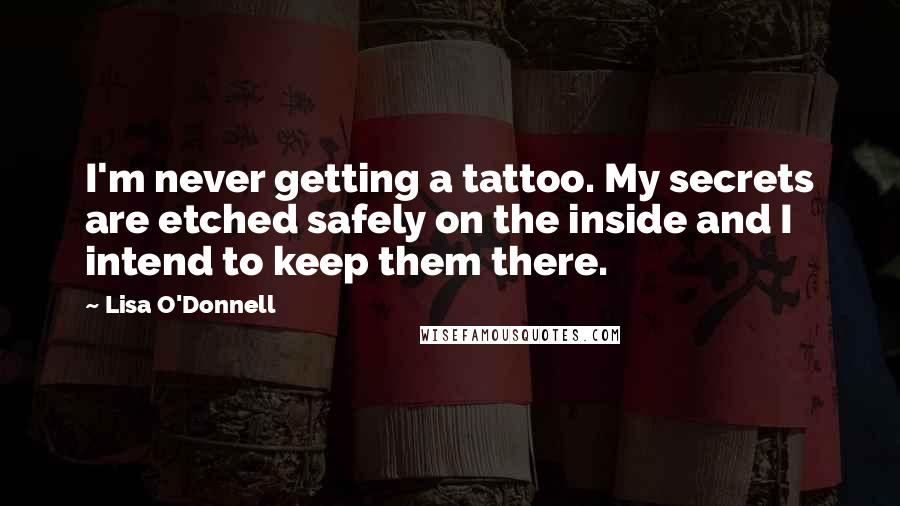 Lisa O'Donnell Quotes: I'm never getting a tattoo. My secrets are etched safely on the inside and I intend to keep them there.