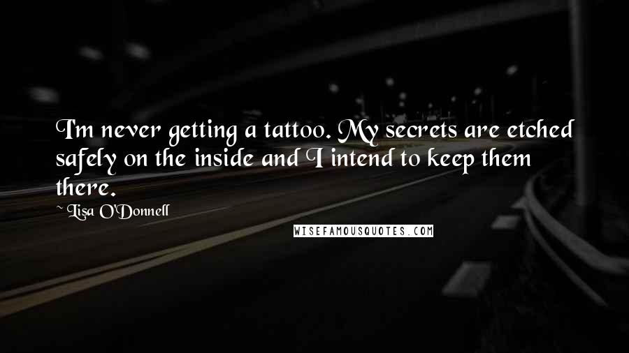 Lisa O'Donnell Quotes: I'm never getting a tattoo. My secrets are etched safely on the inside and I intend to keep them there.