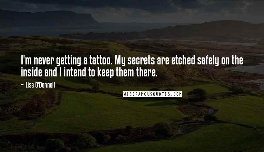 Lisa O'Donnell Quotes: I'm never getting a tattoo. My secrets are etched safely on the inside and I intend to keep them there.
