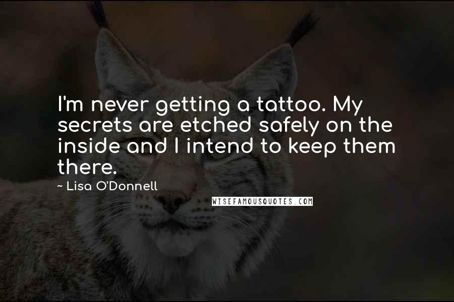 Lisa O'Donnell Quotes: I'm never getting a tattoo. My secrets are etched safely on the inside and I intend to keep them there.