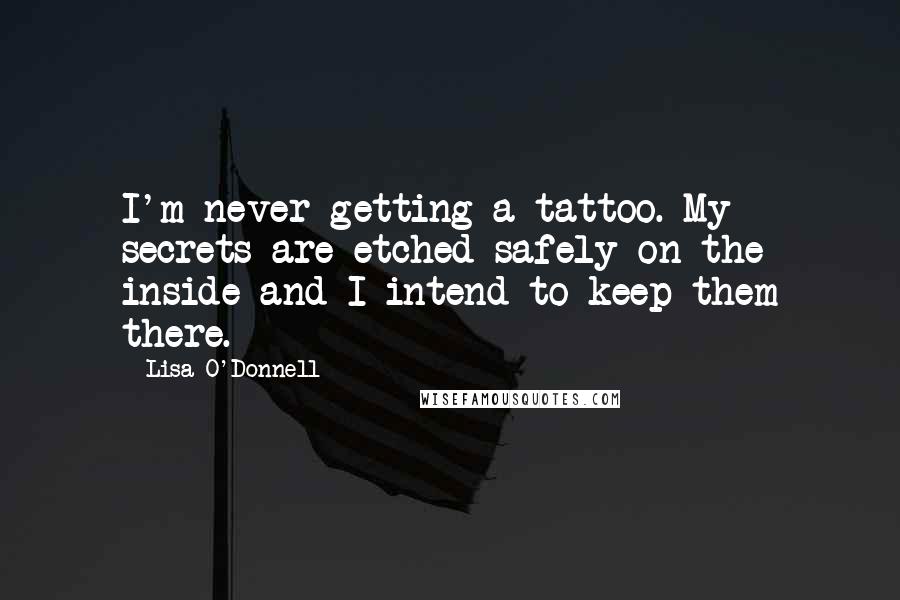 Lisa O'Donnell Quotes: I'm never getting a tattoo. My secrets are etched safely on the inside and I intend to keep them there.
