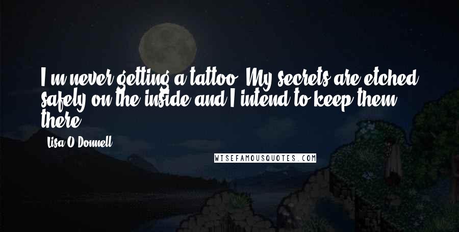 Lisa O'Donnell Quotes: I'm never getting a tattoo. My secrets are etched safely on the inside and I intend to keep them there.