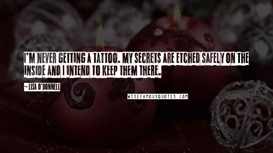 Lisa O'Donnell Quotes: I'm never getting a tattoo. My secrets are etched safely on the inside and I intend to keep them there.