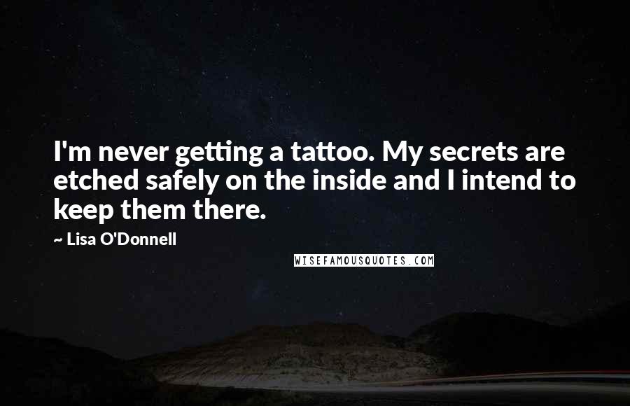 Lisa O'Donnell Quotes: I'm never getting a tattoo. My secrets are etched safely on the inside and I intend to keep them there.