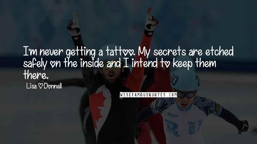 Lisa O'Donnell Quotes: I'm never getting a tattoo. My secrets are etched safely on the inside and I intend to keep them there.