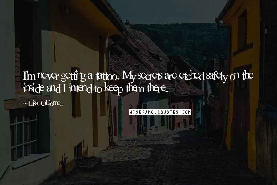 Lisa O'Donnell Quotes: I'm never getting a tattoo. My secrets are etched safely on the inside and I intend to keep them there.