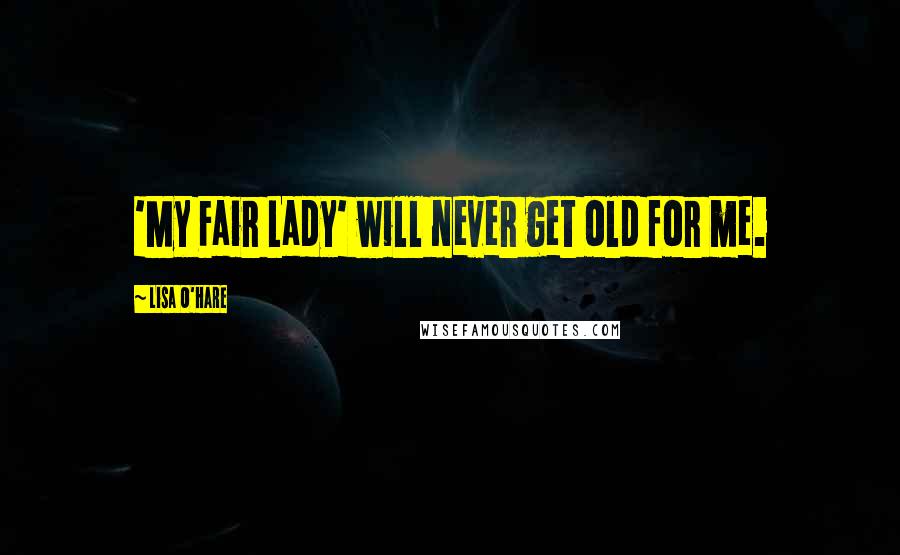 Lisa O'Hare Quotes: 'My Fair Lady' will never get old for me.