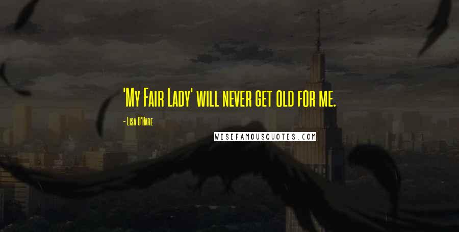 Lisa O'Hare Quotes: 'My Fair Lady' will never get old for me.