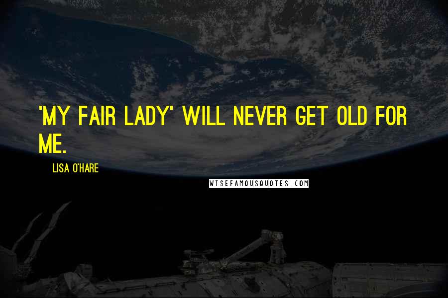 Lisa O'Hare Quotes: 'My Fair Lady' will never get old for me.