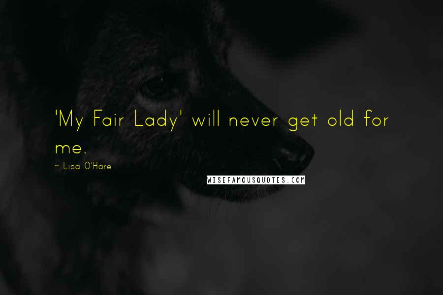 Lisa O'Hare Quotes: 'My Fair Lady' will never get old for me.