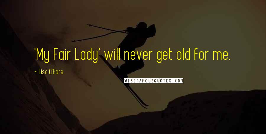 Lisa O'Hare Quotes: 'My Fair Lady' will never get old for me.