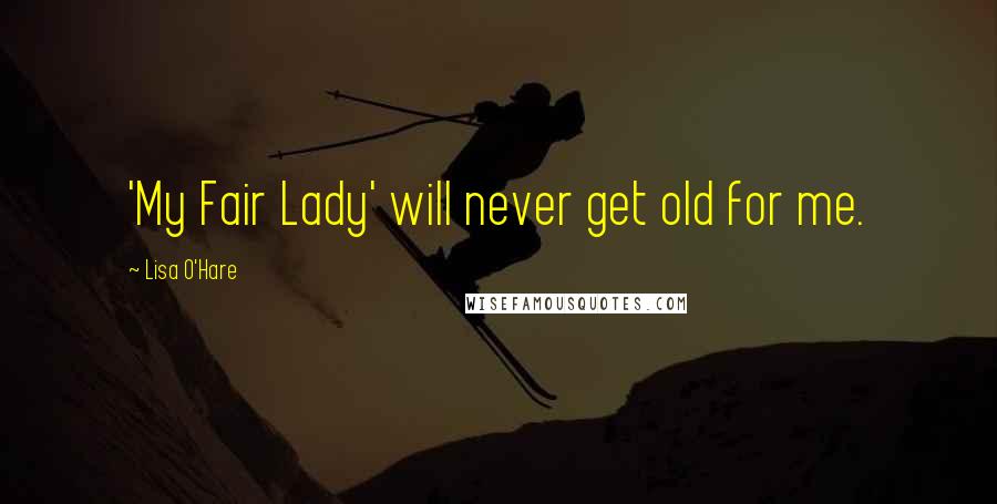 Lisa O'Hare Quotes: 'My Fair Lady' will never get old for me.