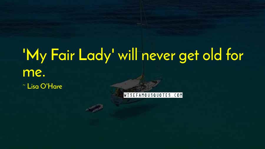 Lisa O'Hare Quotes: 'My Fair Lady' will never get old for me.