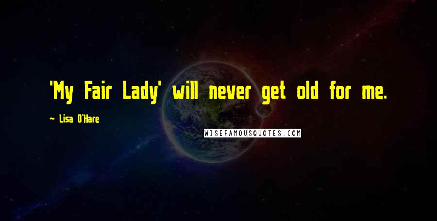 Lisa O'Hare Quotes: 'My Fair Lady' will never get old for me.