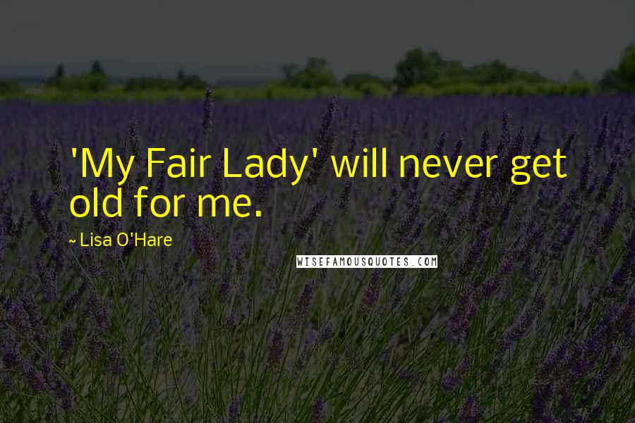 Lisa O'Hare Quotes: 'My Fair Lady' will never get old for me.