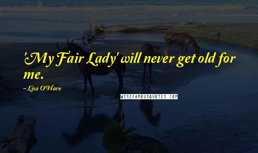 Lisa O'Hare Quotes: 'My Fair Lady' will never get old for me.