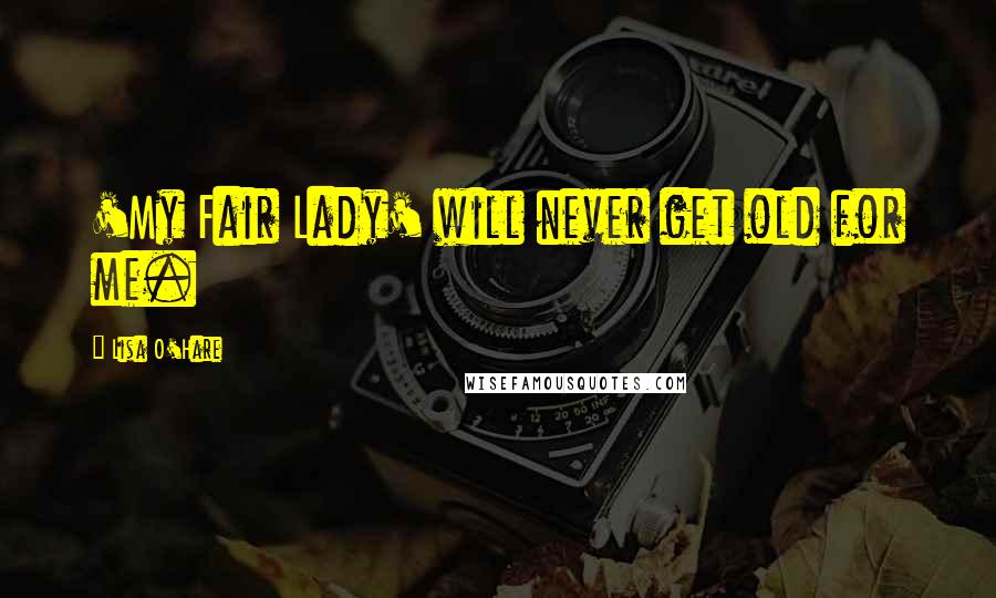 Lisa O'Hare Quotes: 'My Fair Lady' will never get old for me.