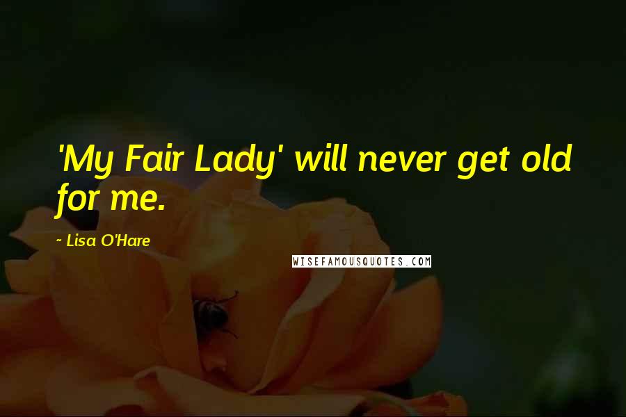 Lisa O'Hare Quotes: 'My Fair Lady' will never get old for me.