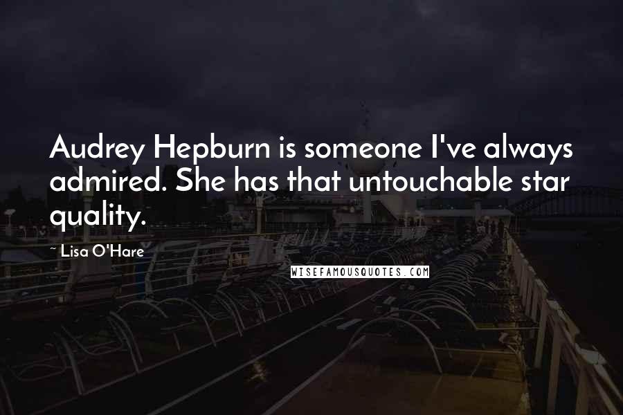 Lisa O'Hare Quotes: Audrey Hepburn is someone I've always admired. She has that untouchable star quality.