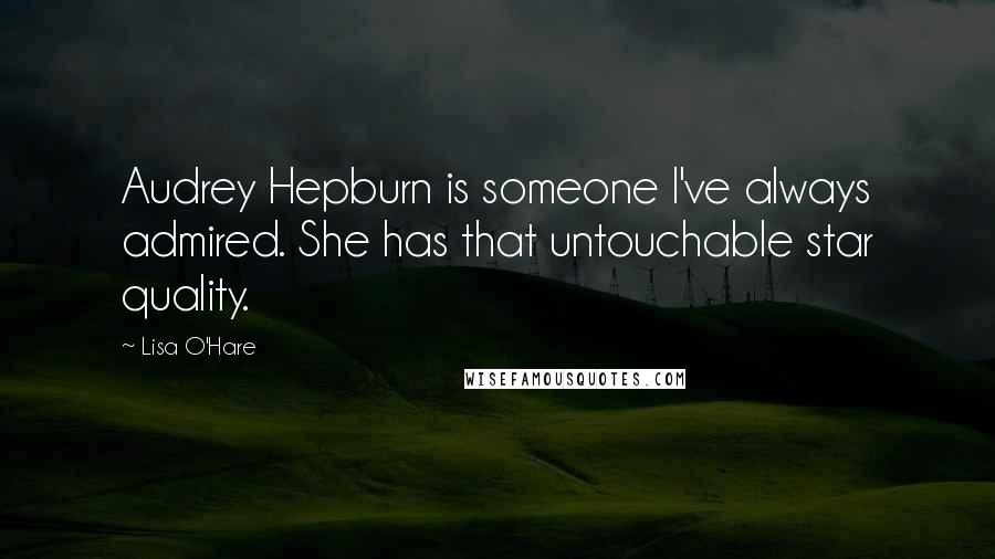 Lisa O'Hare Quotes: Audrey Hepburn is someone I've always admired. She has that untouchable star quality.