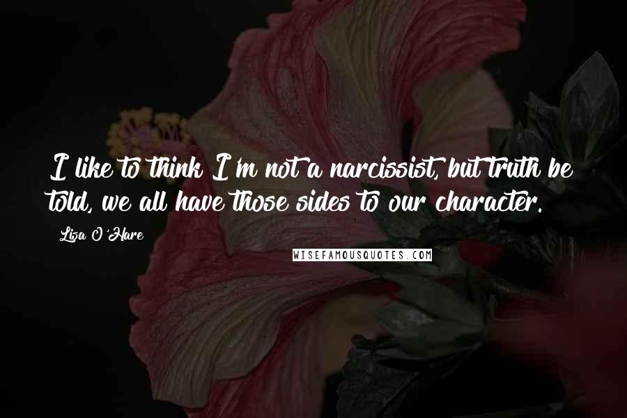 Lisa O'Hare Quotes: I like to think I'm not a narcissist, but truth be told, we all have those sides to our character.