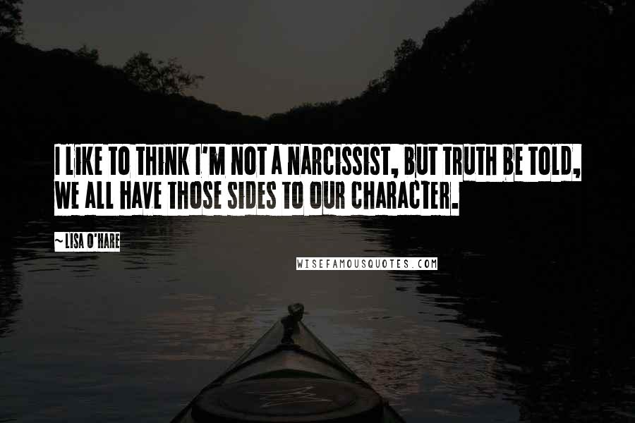 Lisa O'Hare Quotes: I like to think I'm not a narcissist, but truth be told, we all have those sides to our character.